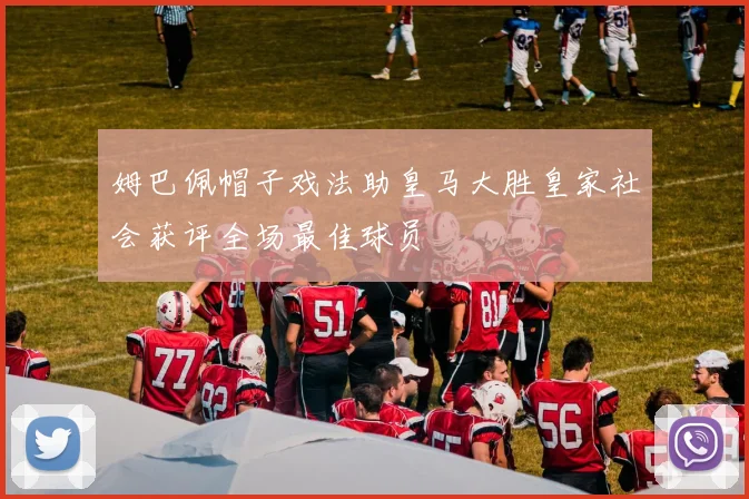 姆巴佩帽子戏法助皇马大胜皇家社会获评全场最佳球员