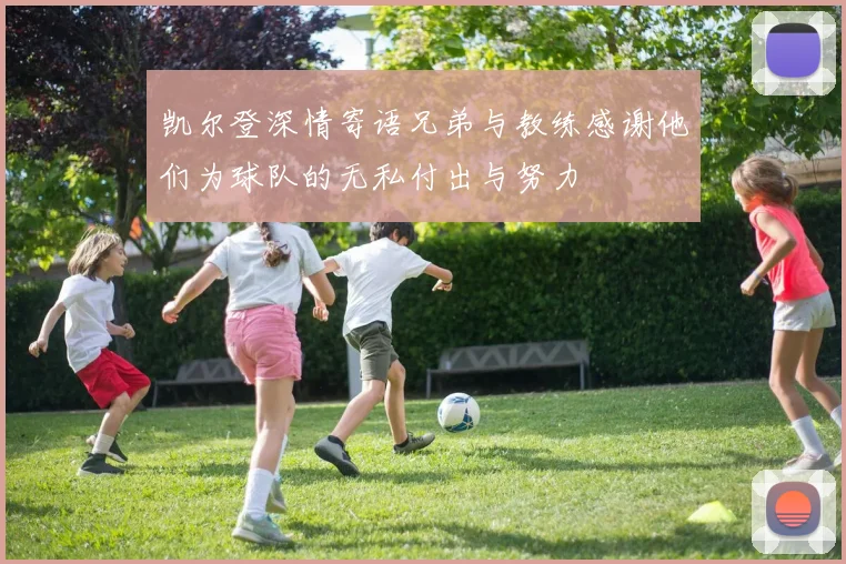 凯尔登深情寄语兄弟与教练感谢他们为球队的无私付出与努力