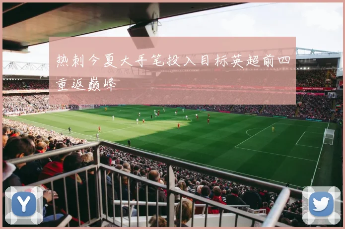 热刺今夏大手笔投入目标英超前四重返巅峰