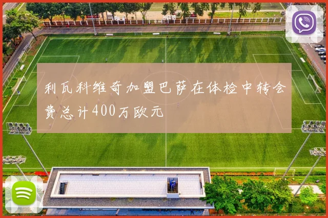 利瓦科维奇加盟巴萨在体检中转会费总计400万欧元