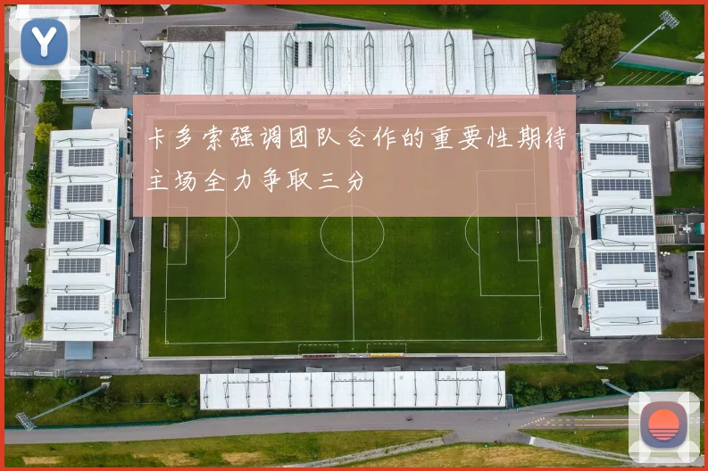 卡多索强调团队合作的重要性期待主场全力争取三分