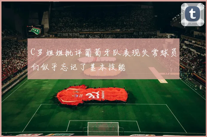 C罗姐姐批评葡萄牙队表现失常球员们似乎忘记了基本技能