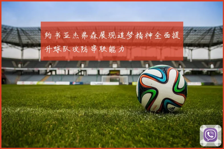 约书亚杰弗森展现追梦精神全面提升球队攻防串联能力