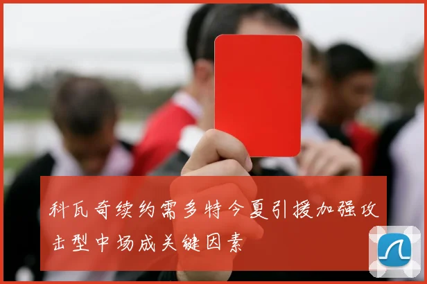 科瓦奇续约需多特今夏引援加强攻击型中场成关键因素